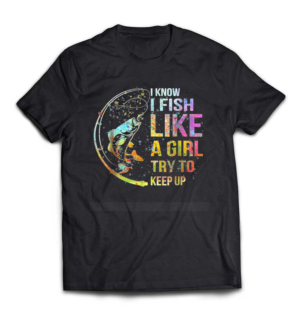 I Know I Fish Like A Girl: Try To Keep Up – Fishing Party Tee